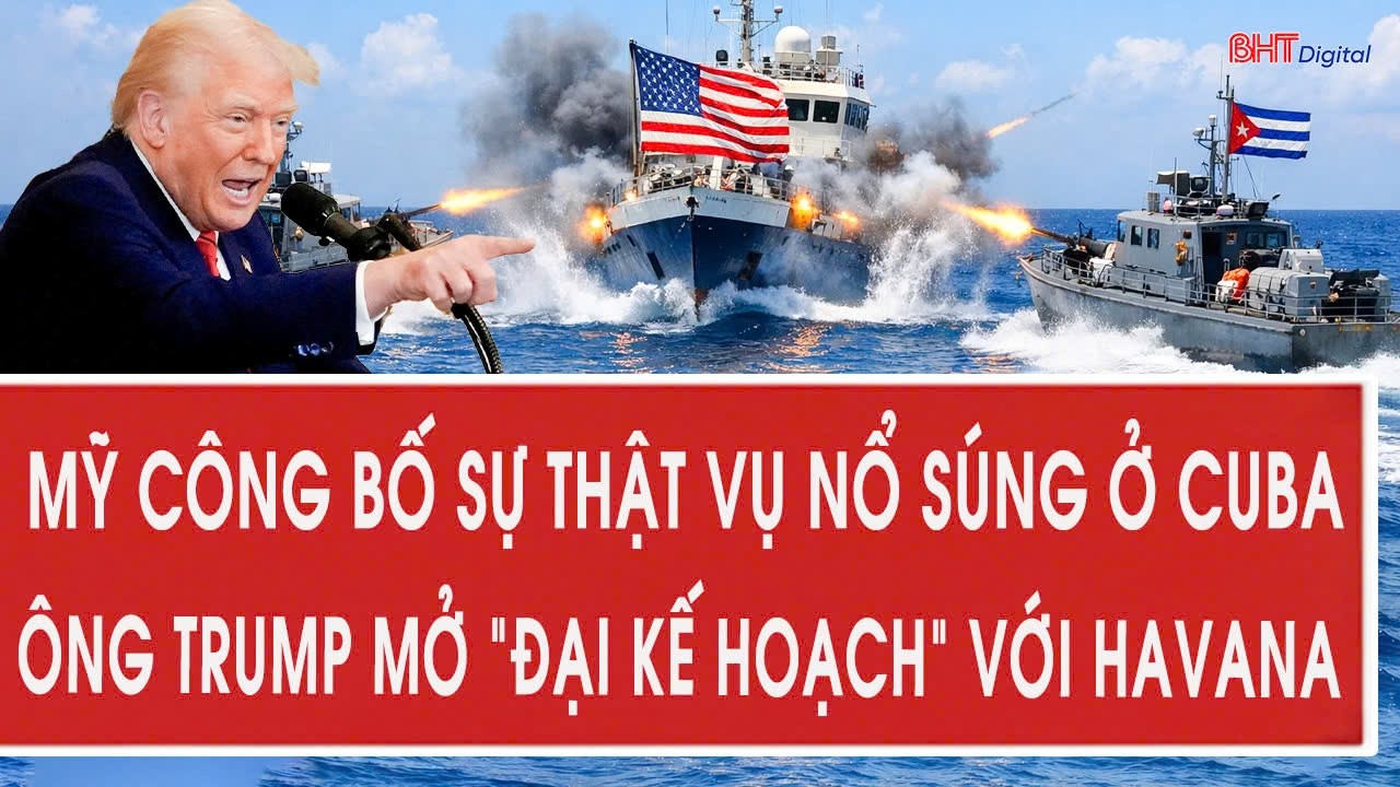 Vấn đề hôm nay 27/2: Mỹ công bố sự thật vụ nổ súng ở Cuba; ông Trump mở “đại kế hoạch” với Havana