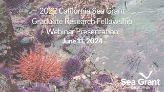 2022 California Sea Grant Graduate Research Fellowship Webinar Presentation - June 11, 2024