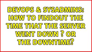 DevOps & SysAdmins: How to findout the time that the server went down s or the downtime?