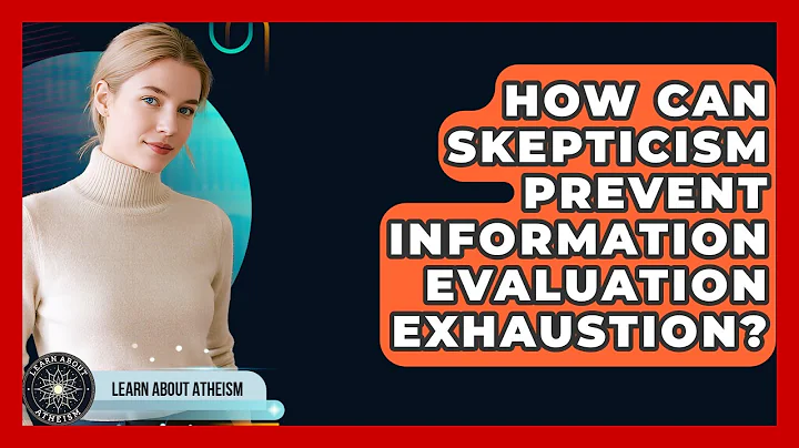 How Can Skepticism Prevent Information Evaluation Exhaustion? - Learn About Atheism