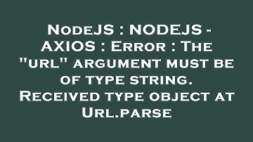 NodeJS : NODEJS - AXIOS : Error : The "url" argument must be of type string. Received type object at
