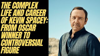 The Complex Life and Career of Kevin Spacey: From Oscar Winner to Controversial Figure