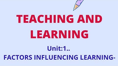 FACTORS INFLUENCING LEARNING- TEACHING AND LEARNING