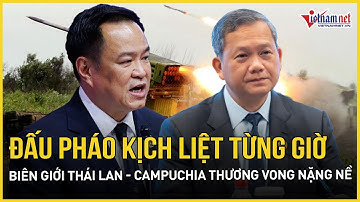 Đấu pháo ở biên giới Thái Lan - Campuchia, bất ngờ con số thương vong tăng không ngừng