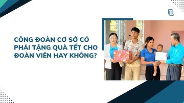 Công đoàn cơ sở có phải tặng quà tết cho đoàn viên hay không?
