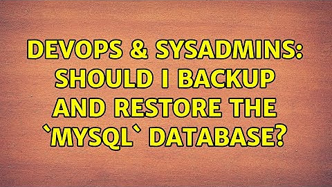 DevOps & SysAdmins: Should I backup and restore the `mysql` database? (4 Solutions!!)