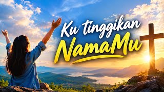 Ku Tinggikan NamaMu - Lagu Rohani Penyembahan 