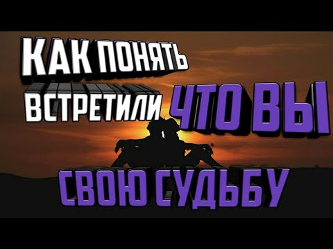 Как понять что ВЫ ВСТРЕТИЛИ СВОЮ СУДЬБУ?