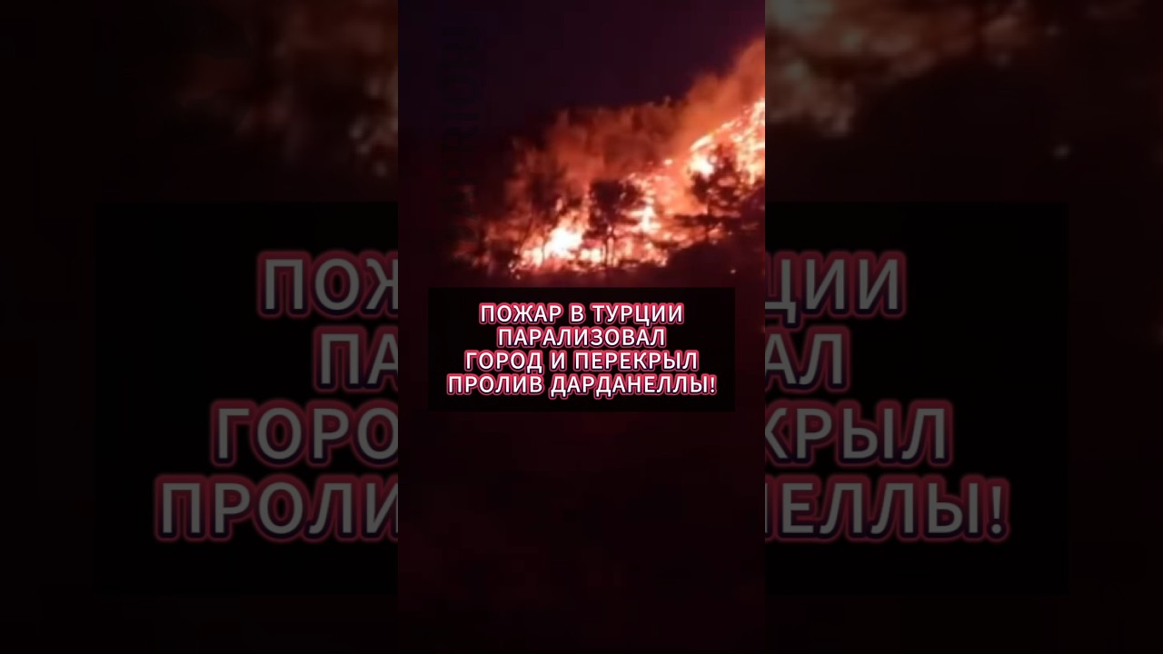 Пожар в Турции парализовал город и перекрыл пролив Дарданеллы