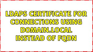 ldaps certificate for connections using domain.local instead of fqdn (2 Solutions!!)