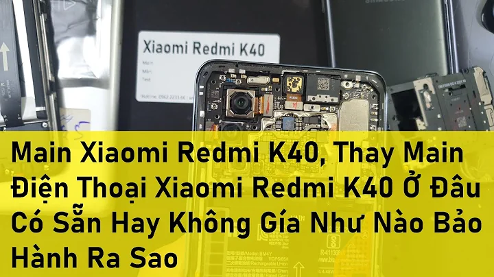 Main Xiaomi Redmi K40, Thay Main Điện Thoại Xiaomi Redmi K40 Ở Đâu Có Sẵn Hay Không Gía Như Nào Bảo