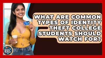 What Are Common Types of Identity Theft College Students Should Watch For?