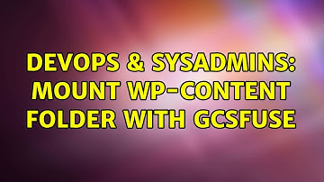 DevOps & SysAdmins: Mount wp-content folder with gcsfuse