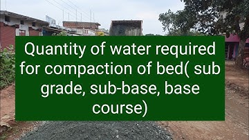 Quantity of water required for compaction of bed sub grade sub-base base course (GSB,WMM)