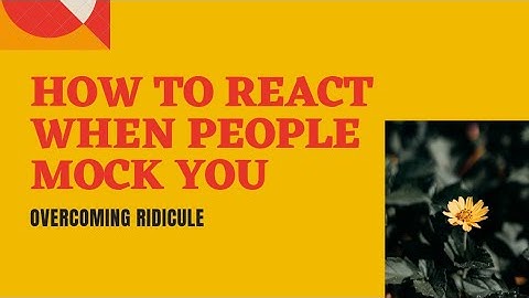 How to react when people mock you? Overcoming ridicule.