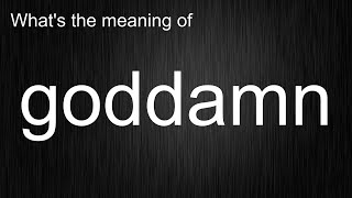 What's the meaning of "goddamn", How to pronounce goddamn?