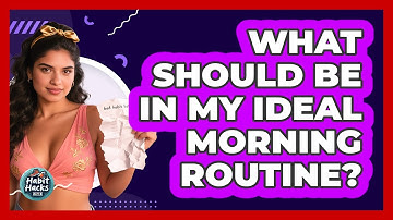 What Should Be In My Ideal Morning Routine? - Habit Hacks Hub