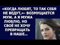 Истории из жизни Когда любят, то так себя не ведут, возмущается муж  А я мужа