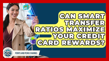 Can Smart Transfer Ratios Maximize Your Credit Card Rewards? - Points and Perks Channel
