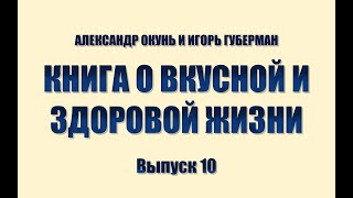 ИГОРЬ ГУБЕРМАН И АЛЕКСАНДР ОКУНЬ. КНИГА О ВКУСНОЙ И ЗДОРОВОЙ ЖИЗНИ. Выпуск 10.