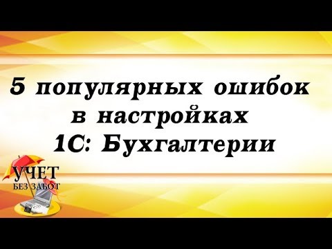 5 популярных ошибок в настройках 1С Бухгалтерии