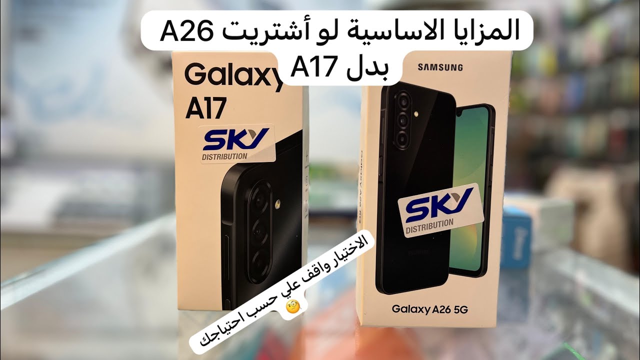 تشتري Galaxy A26 و لا توفر و تشتري Galaxy A17 | الفروقات الجوهرية 