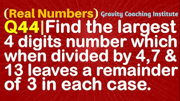 Q44 |  Find the largest 4 digits number which when divided by 4, 7 and 13 leaves a remainder of 3 in