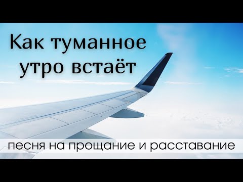 КАК ТУМАННОЕ УТРО ВСТАЁТ - песня для ПРОЩАНИЯ и РАСТАВАНИЯ