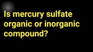 Is mercury sulfate  organic or inorganic compound?