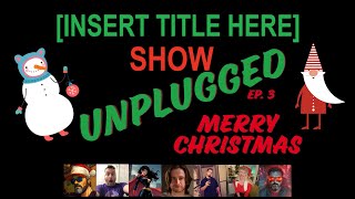 [INSERT TITLE HERE] SHOW - UNPLUGGED EP. 3 | MERRY CHRISTMAS