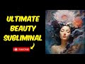 The ultimate beauty subliminal  become flawlessly beautiful unisex