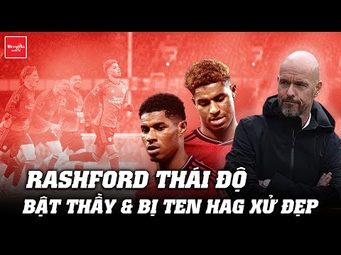 RASHFORD THÁI ĐỘ, BẬT THẦY & BỊ TEN HAG XỬ ĐẸP