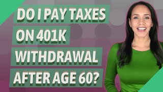 Do I Pay Taxes On 401K Withdrawal After Age 60?
