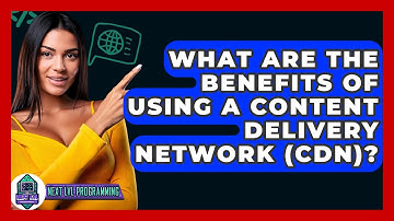 What Are The Benefits Of Using A Content Delivery Network (CDN)? - Next LVL Programming