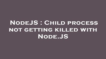 NodeJS : Child process not getting killed with Node.JS