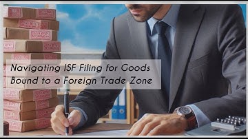 Navigating ISF Filing for Goods Bound to a Foreign Trade Zone