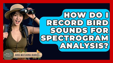 How Do I Record Bird Sounds For Spectrogram Analysis? - Bird Watching Diaries