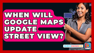When Will Google Maps Update Street View? - SearchEnginesHub.com