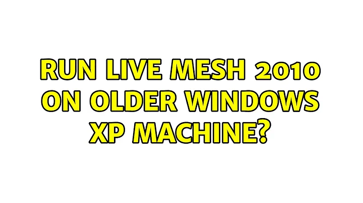 Run Live Mesh 2010 on older Windows XP machine? (3 Solutions!!)