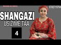 SHANGAZI USIZIME TAA PART 4