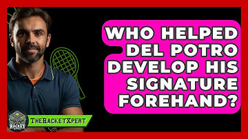 Who Helped Del Potro Develop His Signature Forehand? - The Racket Xpert