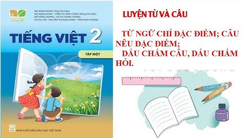 TIẾNG VIỆT LỚP 2.LUYỆN TỪ VÀ CÂU; TỪ NGỮ CHỈ ĐẶC ĐIỂM.CÂU NÊU ĐẶC ĐIỂM.DẤU CHẤM CÂU,DẤU CHẤM HỎI
