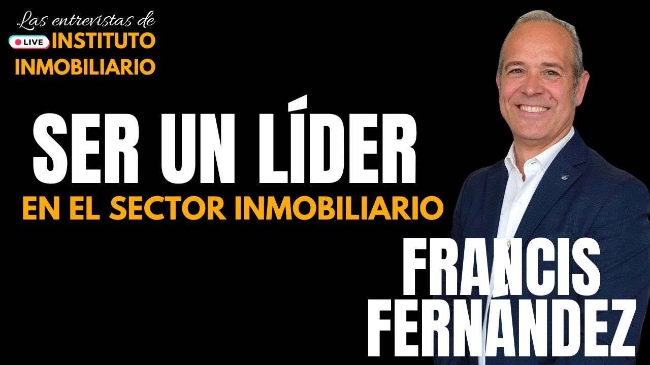 Cómo ser un líder en el sector inmobiliario | Entrevista a Francis Fernández