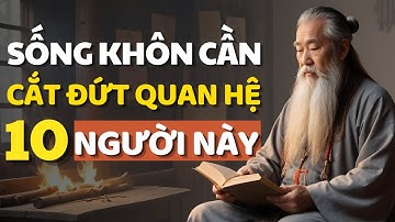 Cổ Nhân Dạy Sống Khôn Cần Cắt Đứt Quan Hệ Với 10 Người Này - Triết Lý Cuộc Sống