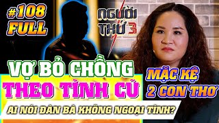 NGƯỜI THỨ 3 - TẬP 108 [FULL]: Vợ bỏ chồng, bỏ con đi theo tình cũ - Ai nói đàn bà không ngoại tình?