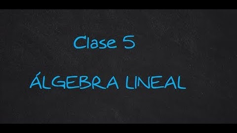 Clase virtual 5 Álgebra Lineal