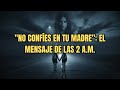 "NO CONFÍES EN TU MADRE": El mensaje de las 2 AM que nos salvó la vida.