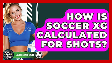 How Is Soccer xG Calculated For Shots? - Soccer Stats Vault
