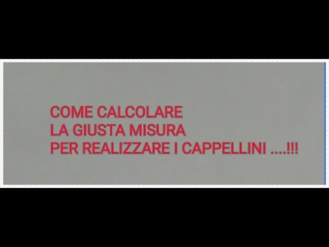 COME CALCOLARE LE  MISURE  PER REALIZZARE I CAPPELLINI !!!