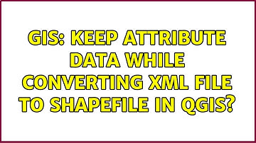 GIS: Keep attribute data while converting XML file to shapefile in QGIS?